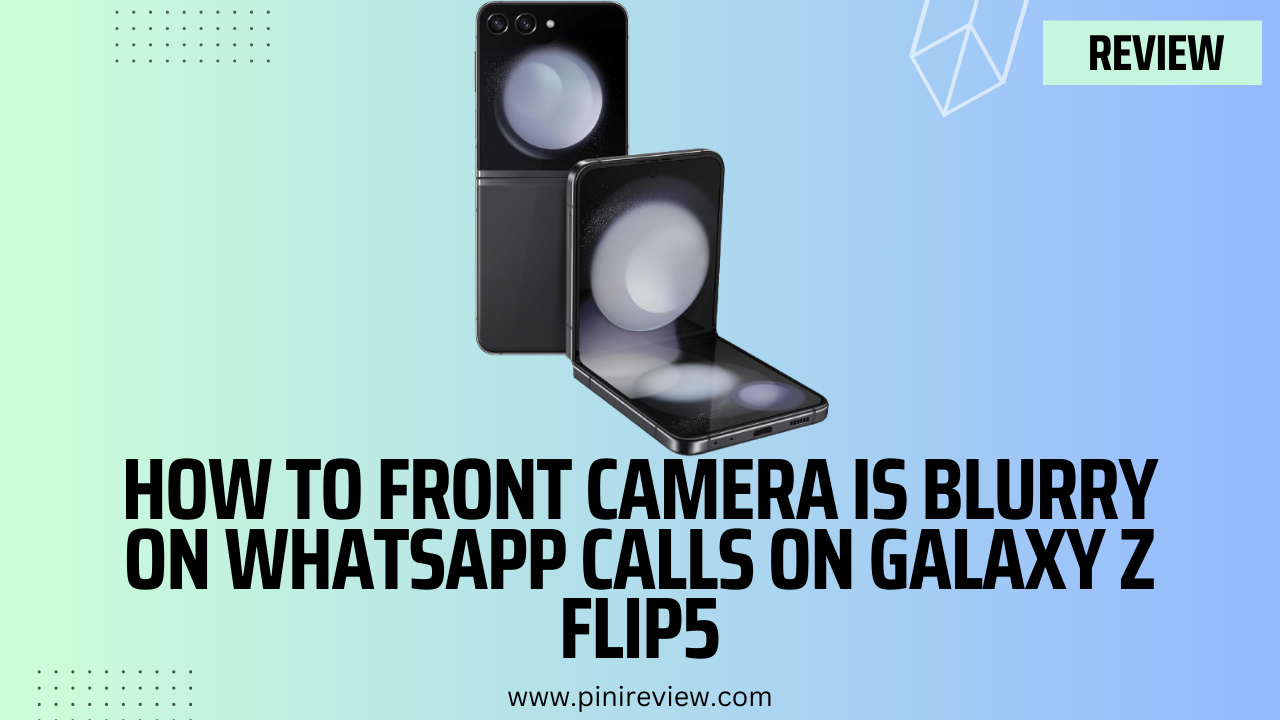 How To Front Camera is Blurry on Whatsapp Calls on Galaxy Z Flip5