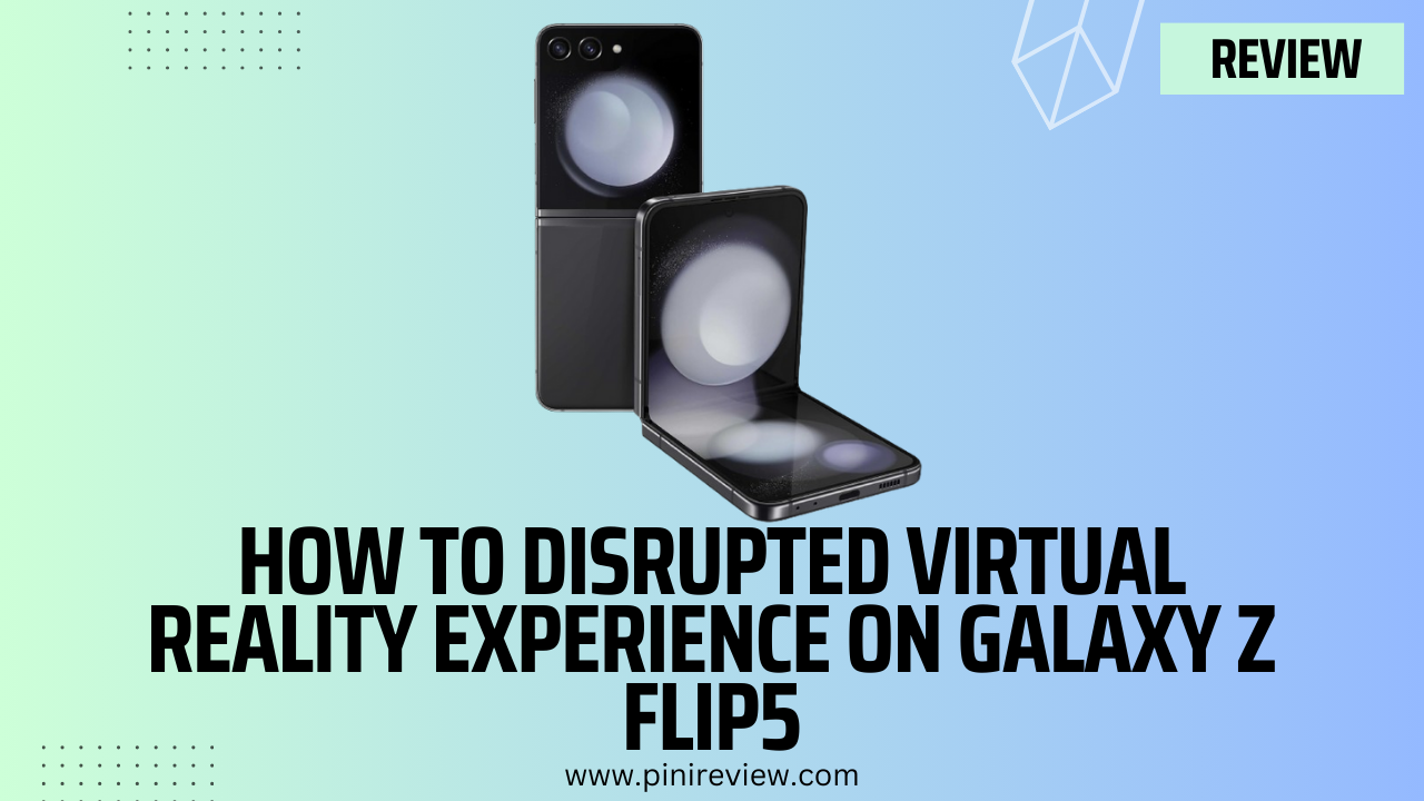 How to Disrupted Virtual Reality Experience on Galaxy Z Flip5