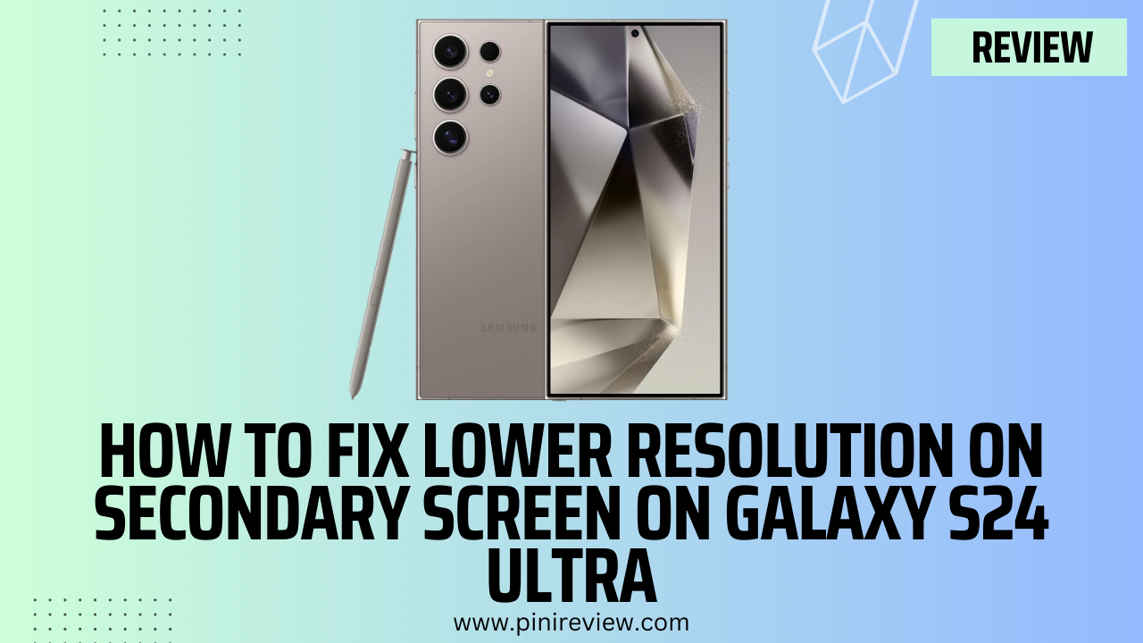 How to Fix Lower Resolution on Secondary Screen on Galaxy S24 Ultra